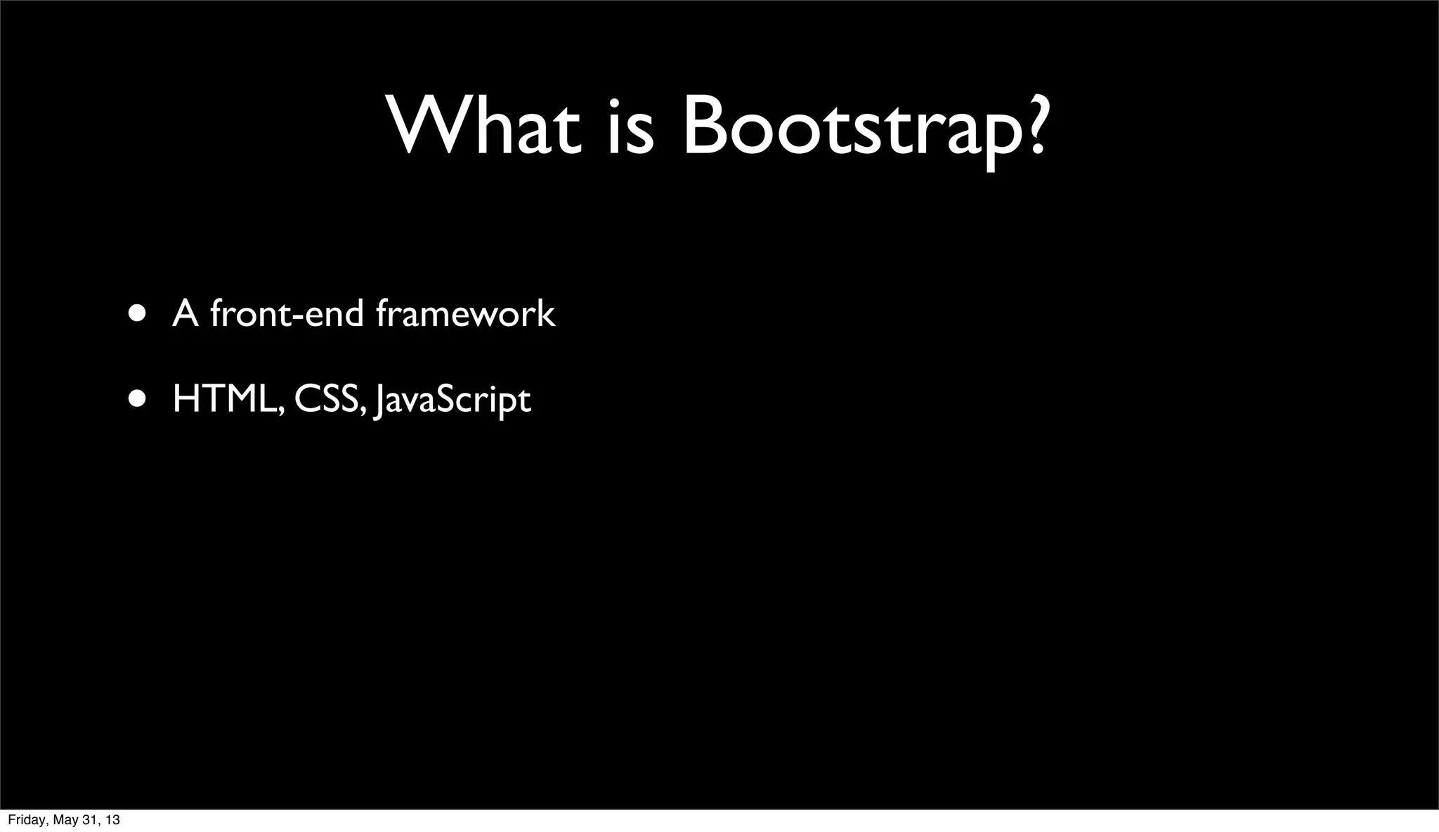 What is Bootstrap?
• A front-end framework
• HTML, CSS, JavaScript
Friday, May 31, 13
 