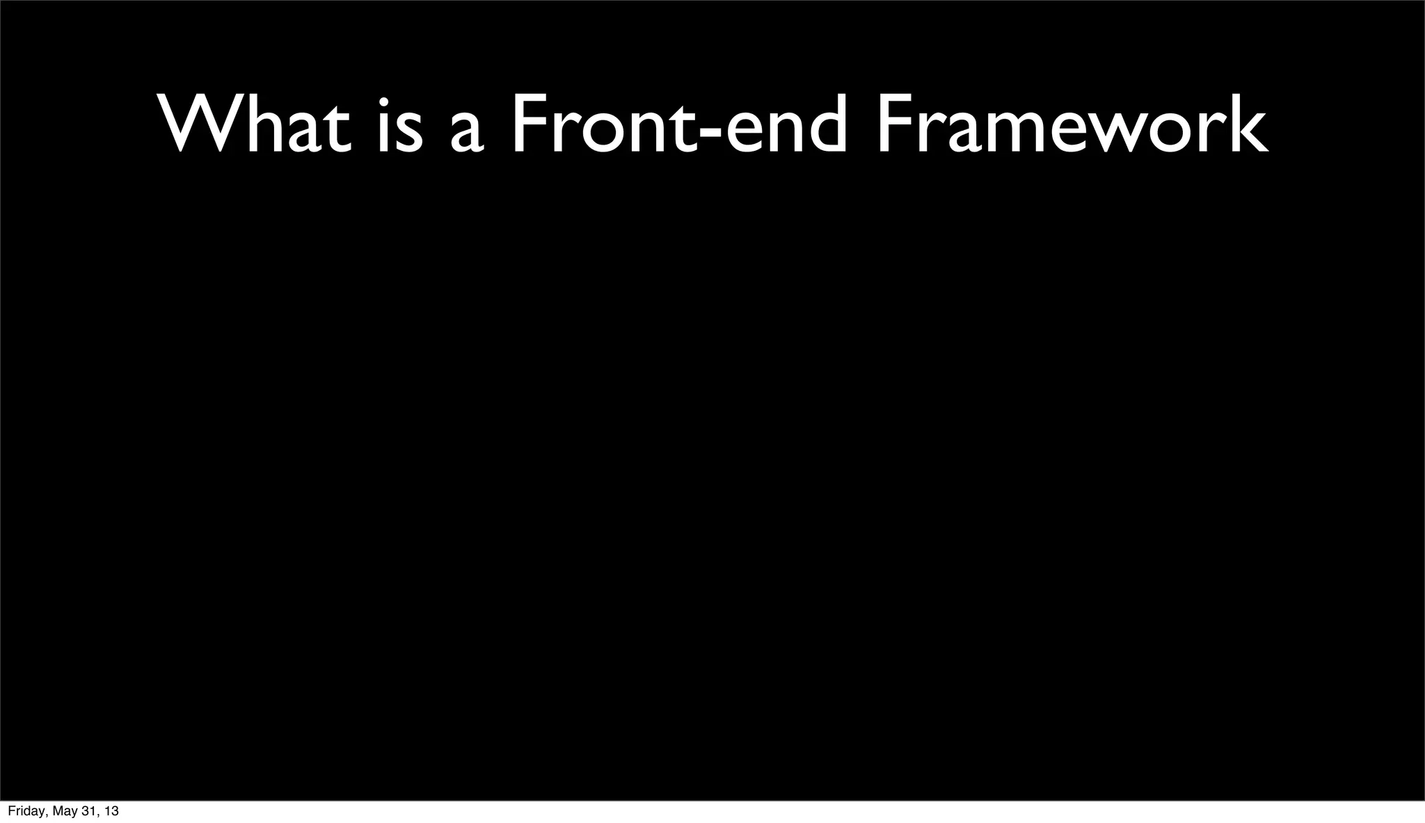 What is a Front-end Framework
Friday, May 31, 13
 