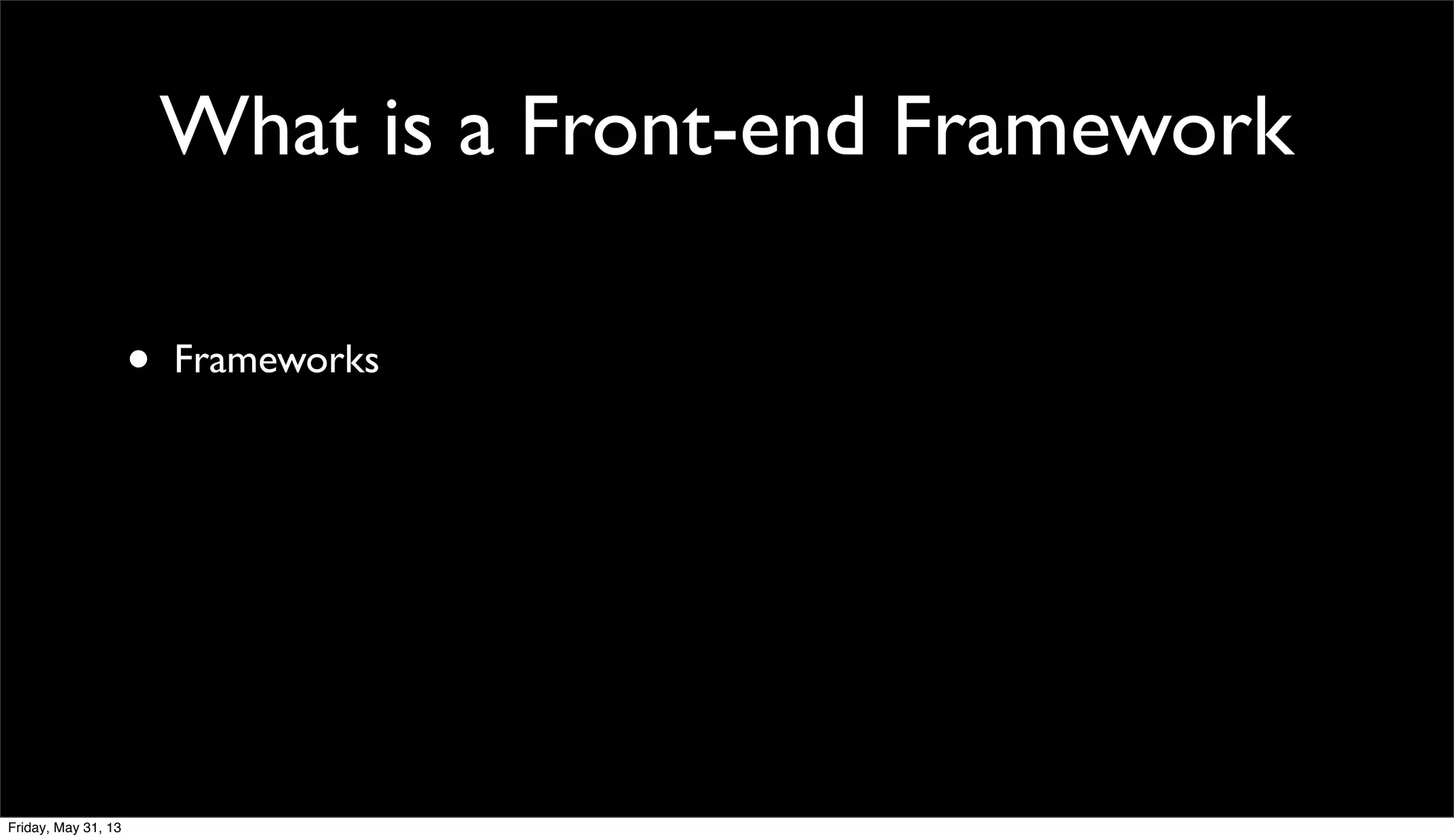 What is a Front-end Framework
• Frameworks
Friday, May 31, 13
 
