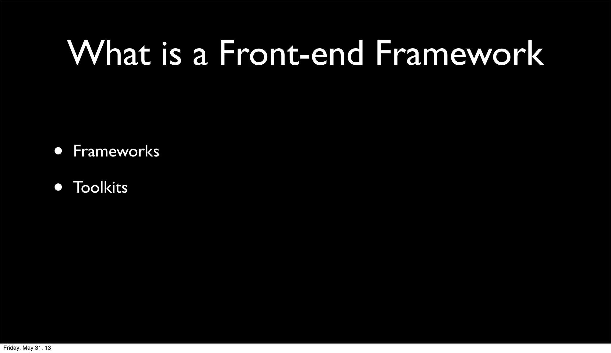 What is a Front-end Framework
• Frameworks
• Toolkits
Friday, May 31, 13
 
