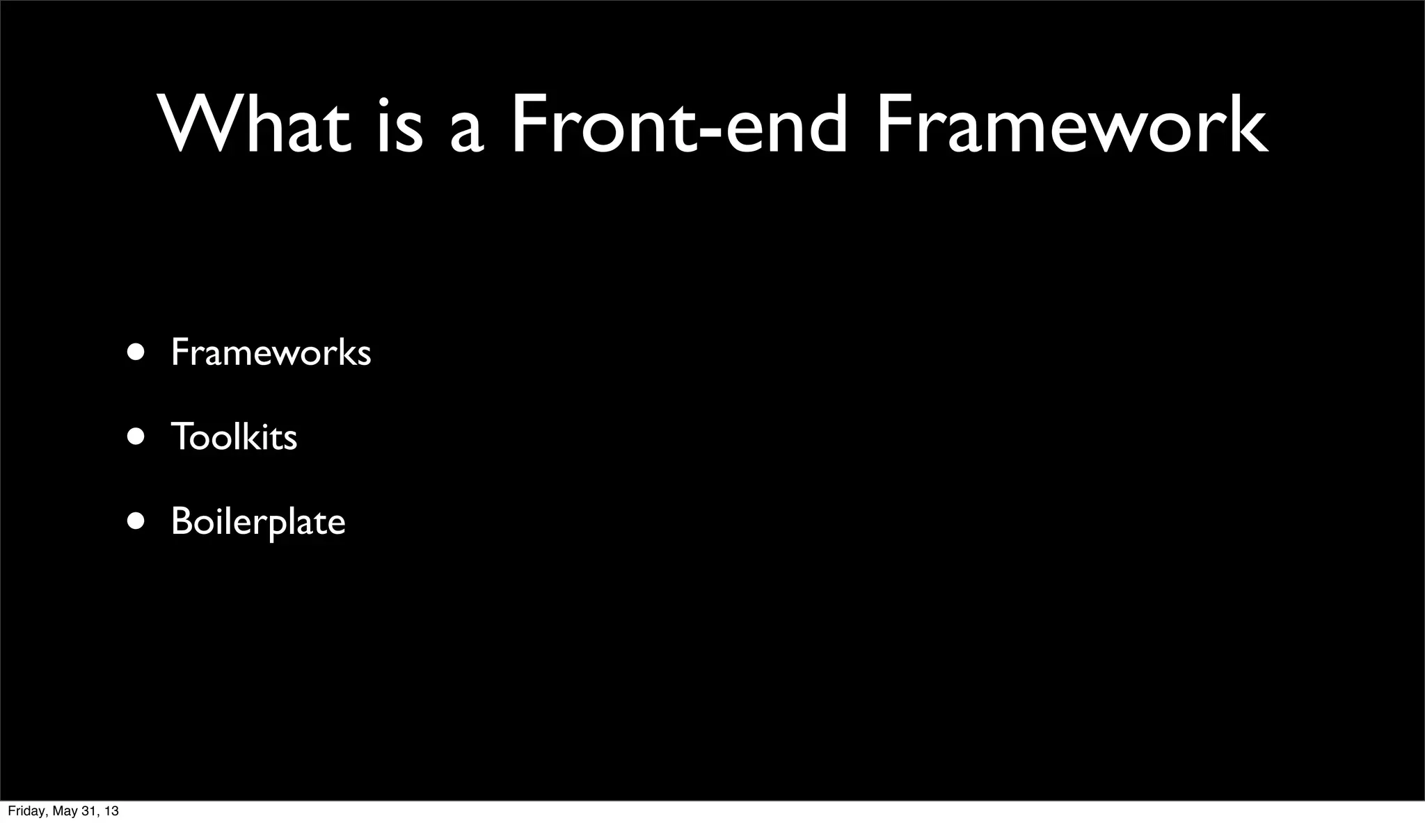 What is a Front-end Framework
• Frameworks
• Toolkits
• Boilerplate
Friday, May 31, 13
 