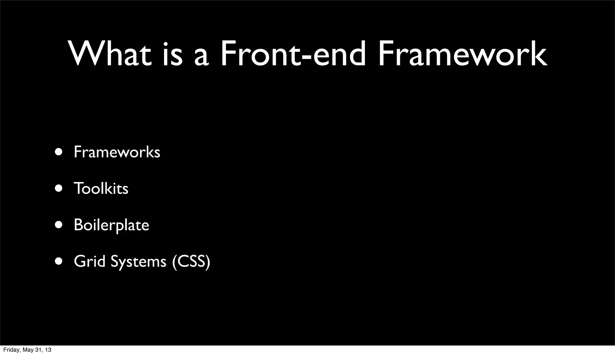 What is a Front-end Framework
• Frameworks
• Toolkits
• Boilerplate
• Grid Systems (CSS)
Friday, May 31, 13
 