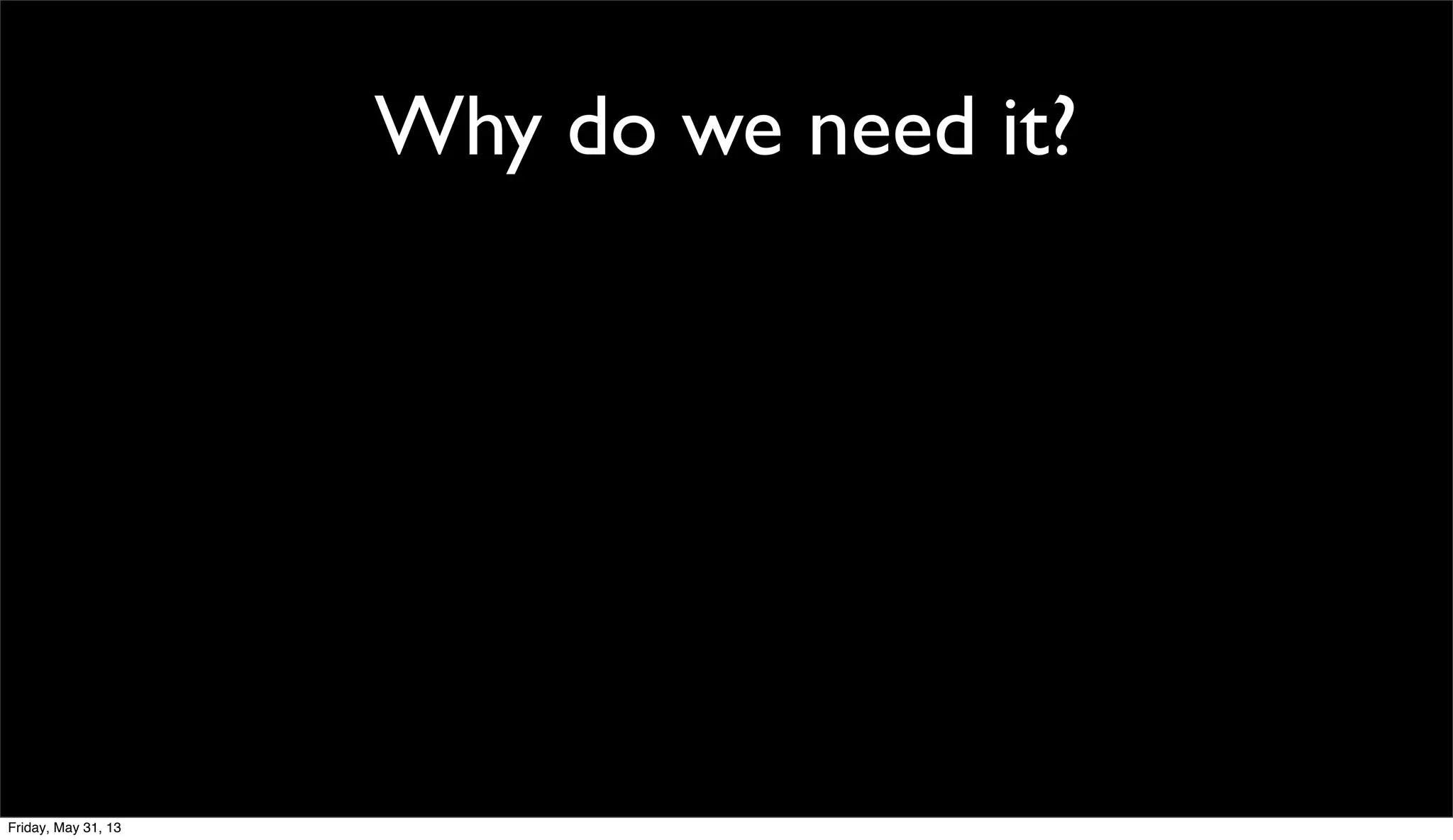 Why do we need it?
Friday, May 31, 13
 
