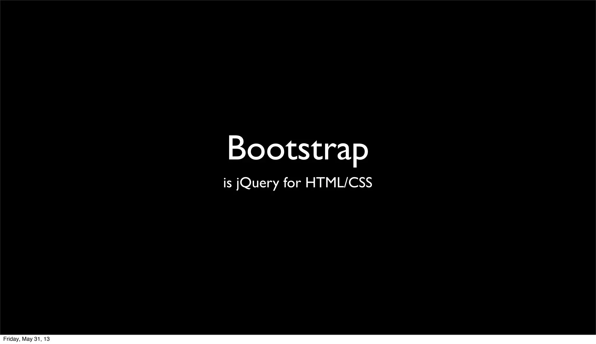 Bootstrap
is jQuery for HTML/CSS
Friday, May 31, 13
 