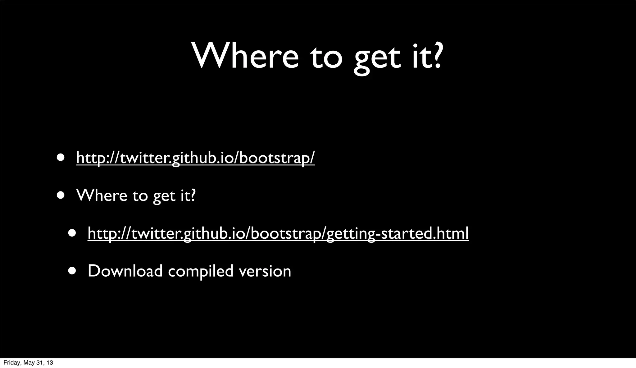 Where to get it?
• http://twitter.github.io/bootstrap/
• Where to get it?
• http://twitter.github.io/bootstrap/getting-started.html
• Download compiled version
Friday, May 31, 13
 