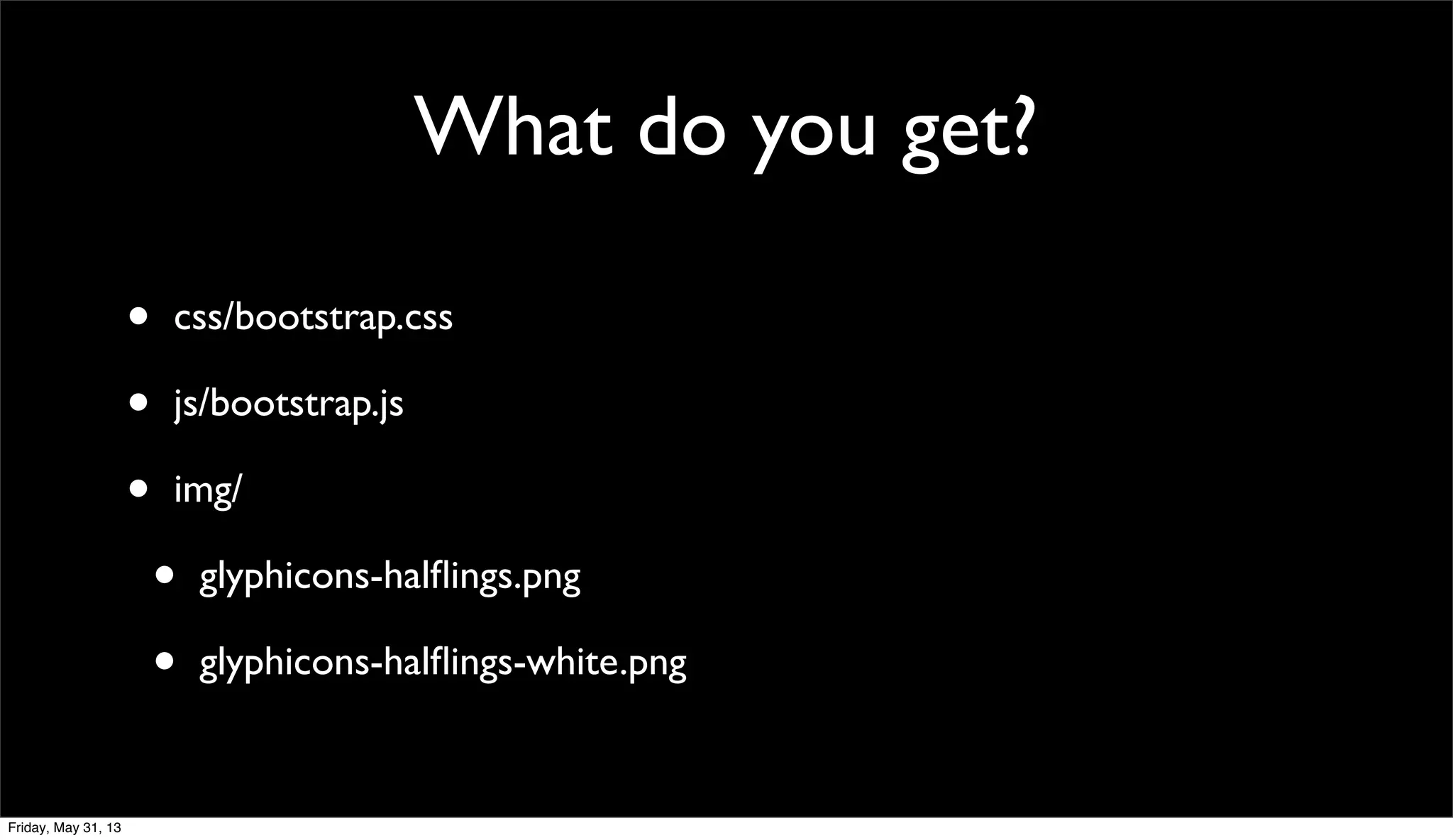 What do you get?
• css/bootstrap.css
• js/bootstrap.js
• img/
• glyphicons-halﬂings.png
• glyphicons-halﬂings-white.png
Friday, May 31, 13
 