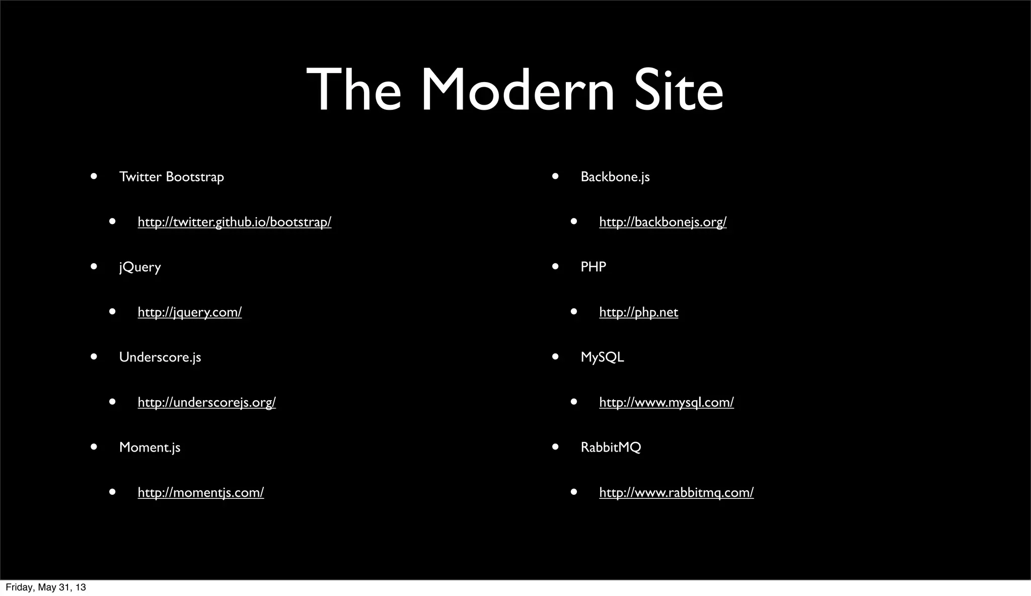 The Modern Site
• Twitter Bootstrap
• http://twitter.github.io/bootstrap/
• jQuery
• http://jquery.com/
• Underscore.js
• http://underscorejs.org/
• Moment.js
• http://momentjs.com/
• Backbone.js
• http://backbonejs.org/
• PHP
• http://php.net
• MySQL
• http://www.mysql.com/
• RabbitMQ
• http://www.rabbitmq.com/
Friday, May 31, 13
 