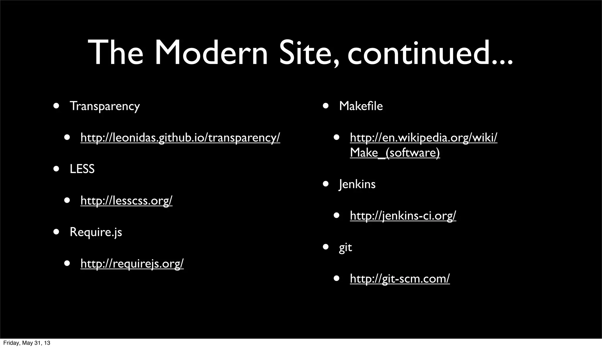 The Modern Site, continued...
• Transparency
• http://leonidas.github.io/transparency/
• LESS
• http://lesscss.org/
• Require.js
• http://requirejs.org/
• Makeﬁle
• http://en.wikipedia.org/wiki/
Make_(software)
• Jenkins
• http://jenkins-ci.org/
• git
• http://git-scm.com/
Friday, May 31, 13
 