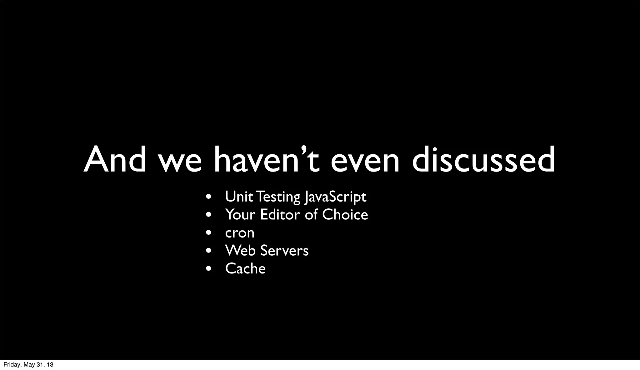 And we haven’t even discussed
• Unit Testing JavaScript
• Your Editor of Choice
• cron
• Web Servers
• Cache
Friday, May 31, 13
 