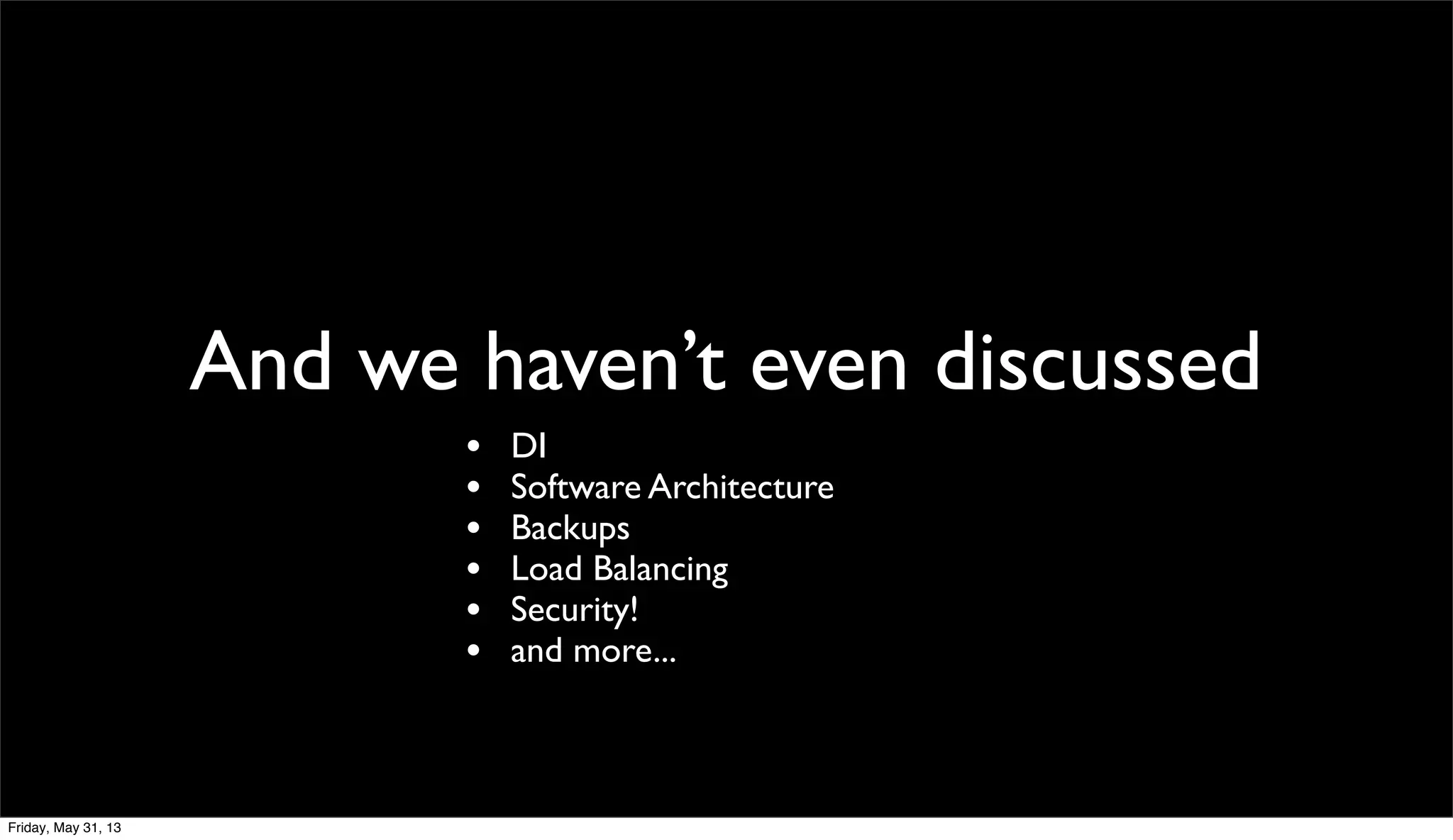 And we haven’t even discussed
• DI
• Software Architecture
• Backups
• Load Balancing
• Security!
• and more...
Friday, May 31, 13
 