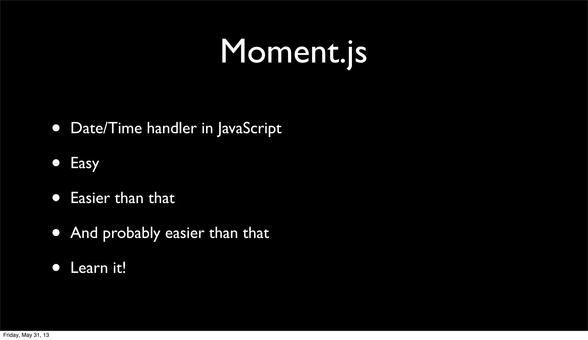 Moment.js
• Date/Time handler in JavaScript
• Easy
• Easier than that
• And probably easier than that
• Learn it!
Friday, May 31, 13
 