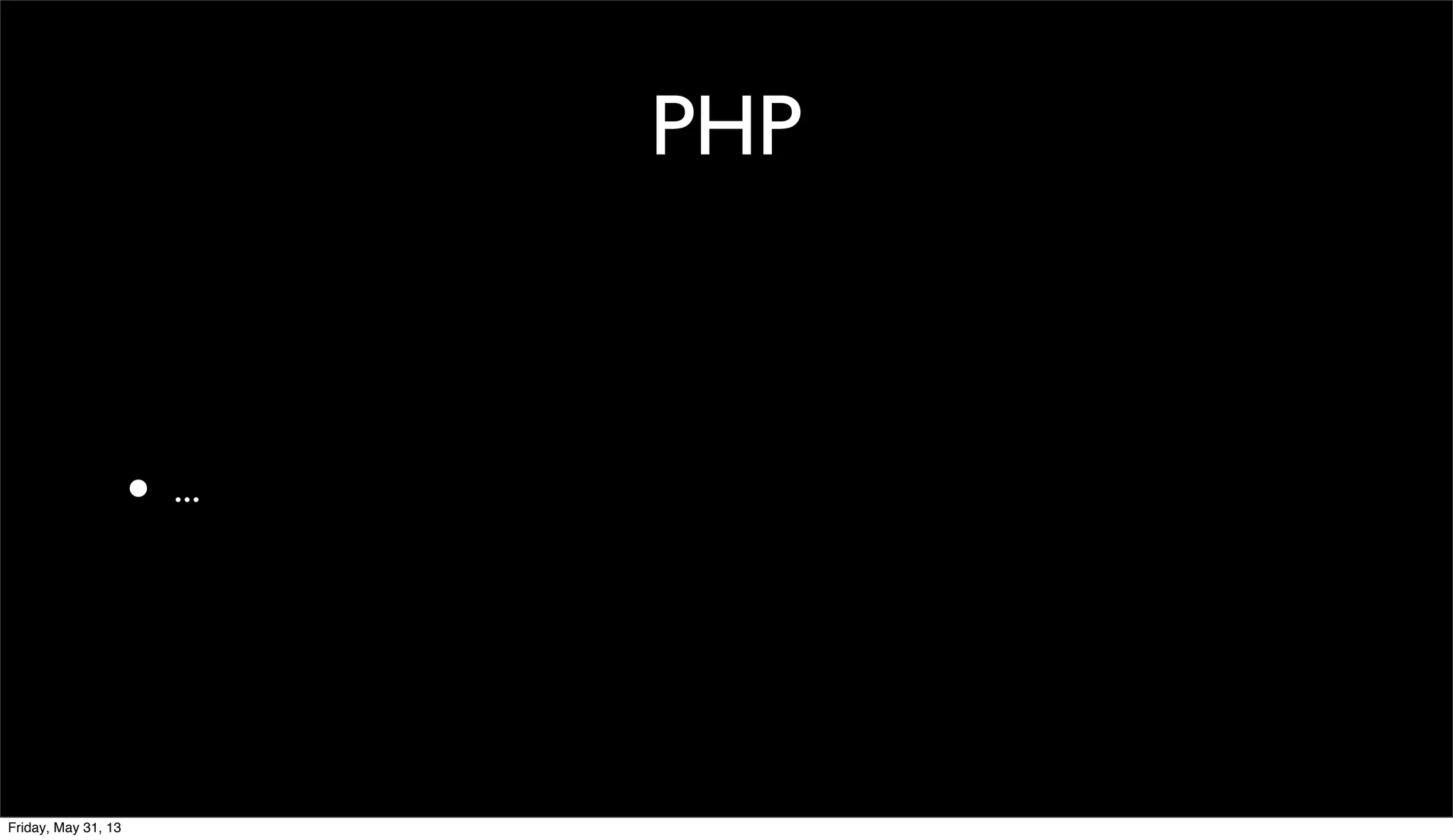PHP
• ...
Friday, May 31, 13
 