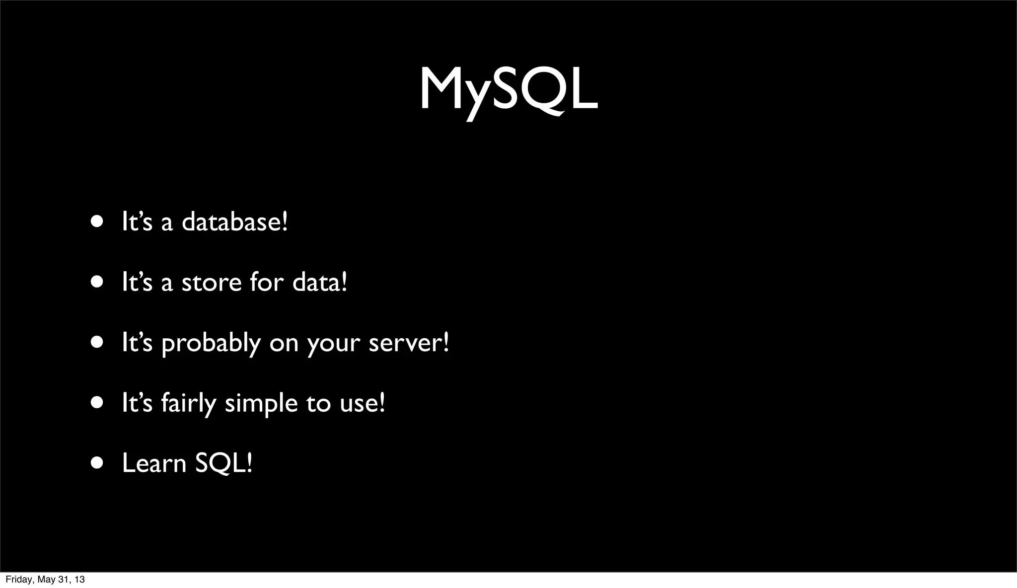 MySQL
• It’s a database!
• It’s a store for data!
• It’s probably on your server!
• It’s fairly simple to use!
• Learn SQL!
Friday, May 31, 13
 