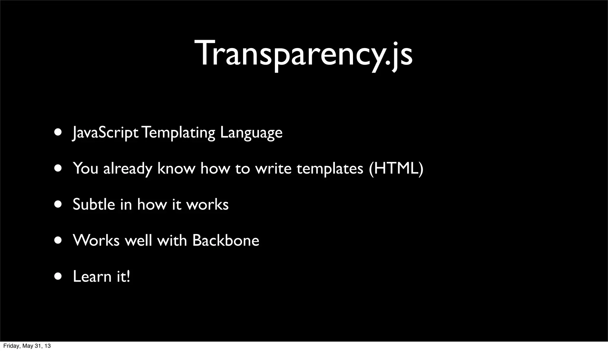 Transparency.js
• JavaScript Templating Language
• You already know how to write templates (HTML)
• Subtle in how it works
• Works well with Backbone
• Learn it!
Friday, May 31, 13
 