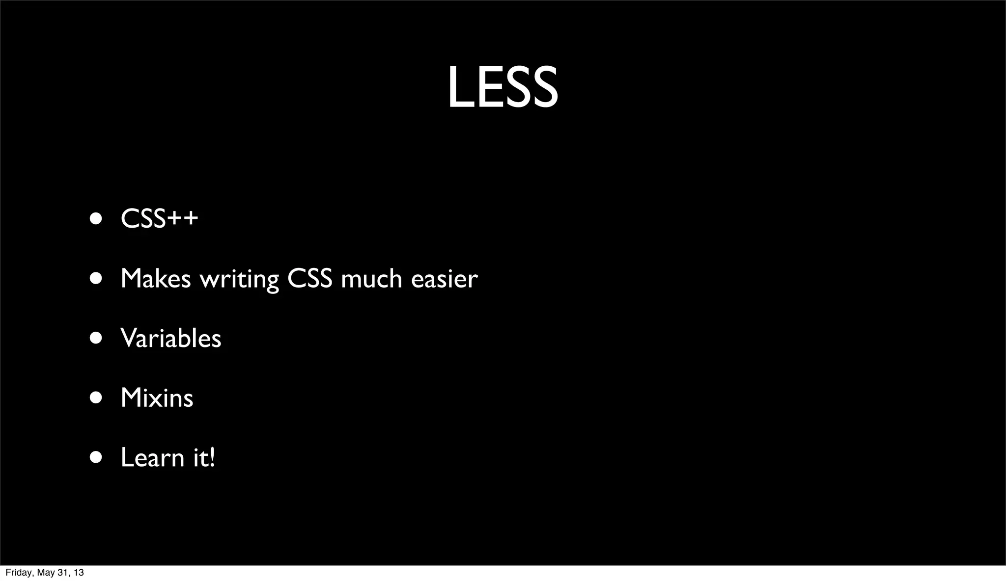 LESS
• CSS++
• Makes writing CSS much easier
• Variables
• Mixins
• Learn it!
Friday, May 31, 13
 