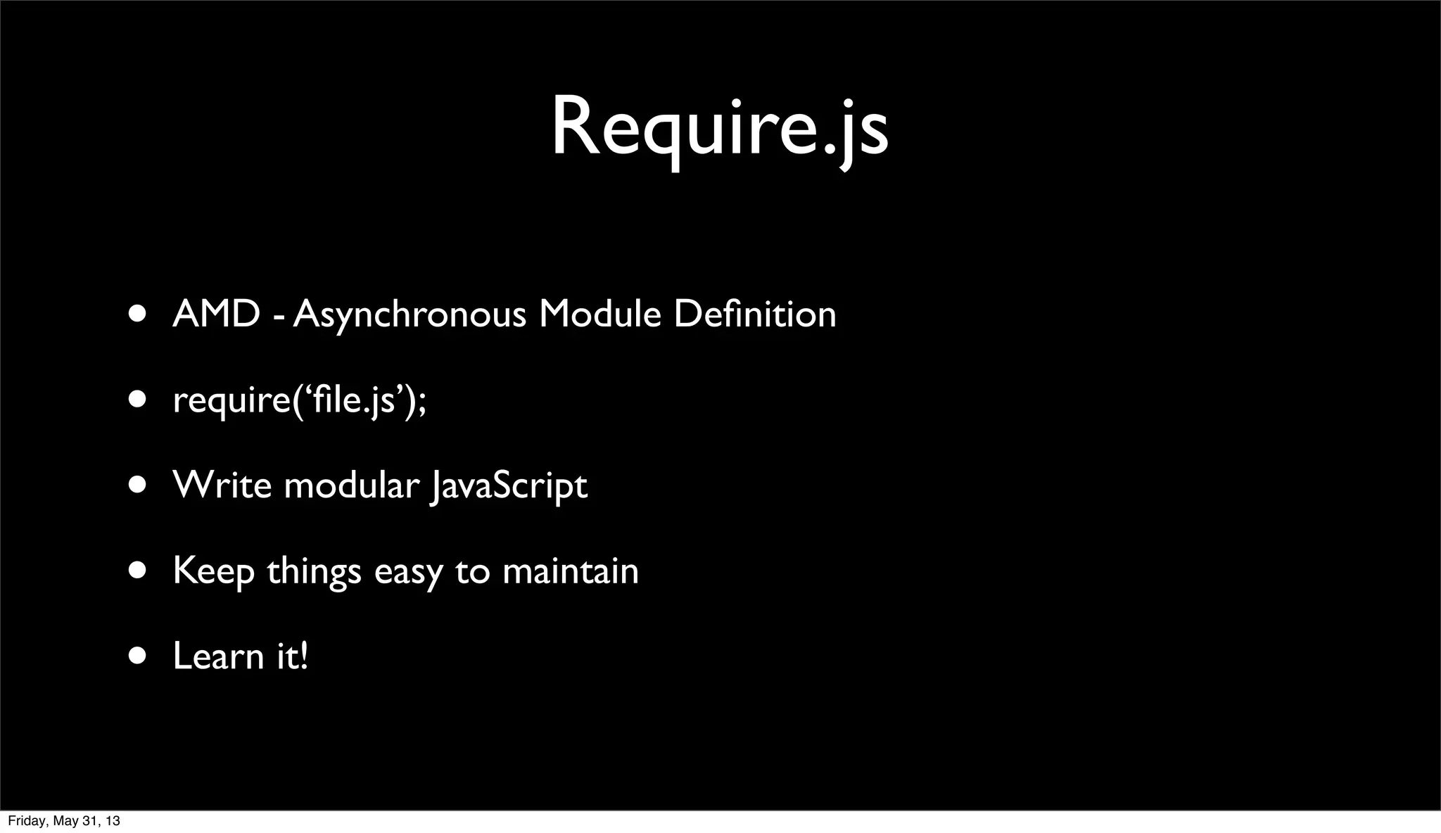Require.js
• AMD - Asynchronous Module Deﬁnition
• require(‘ﬁle.js’);
• Write modular JavaScript
• Keep things easy to maintain
• Learn it!
Friday, May 31, 13
 