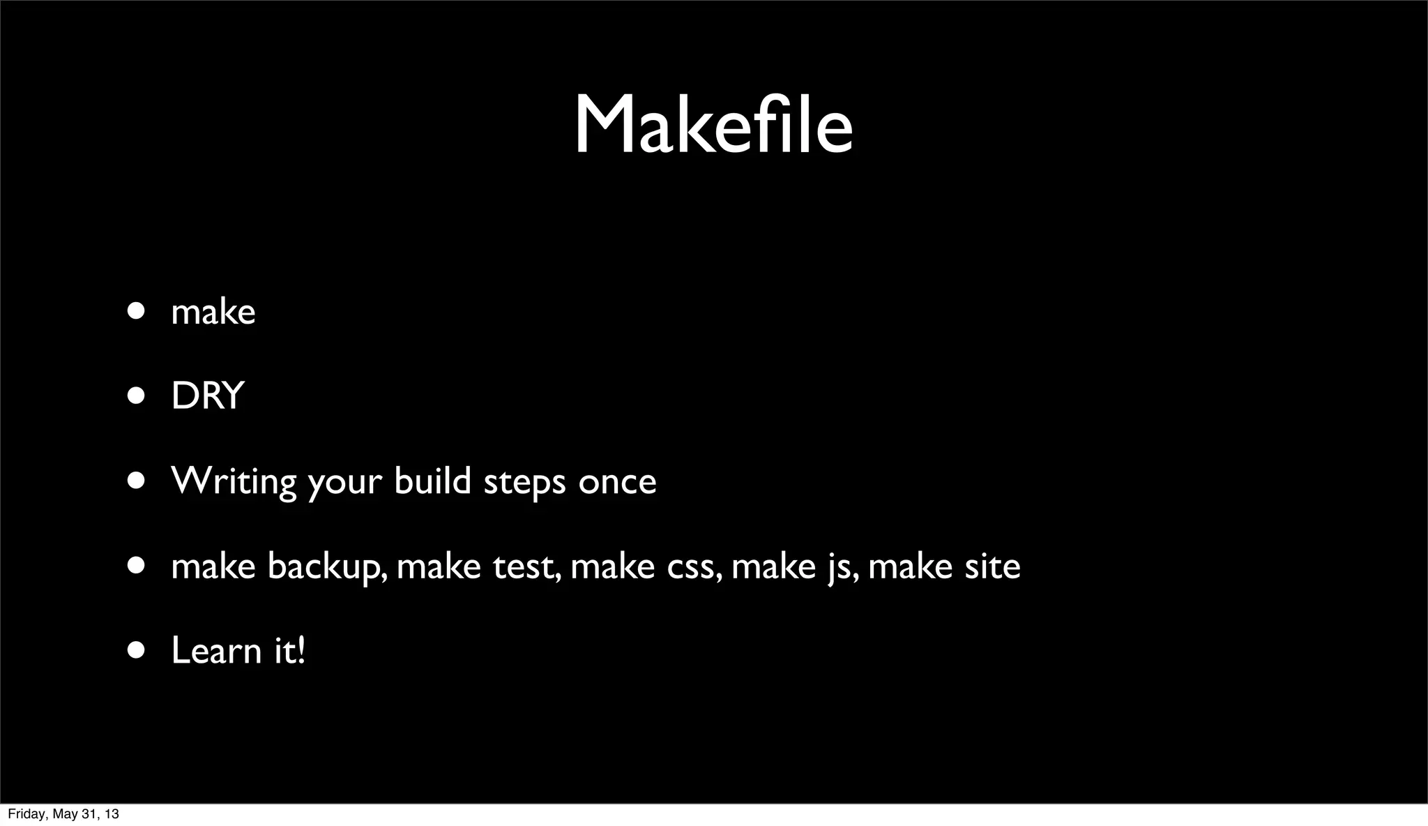 Makeﬁle
• make
• DRY
• Writing your build steps once
• make backup, make test, make css, make js, make site
• Learn it!
Friday, May 31, 13
 