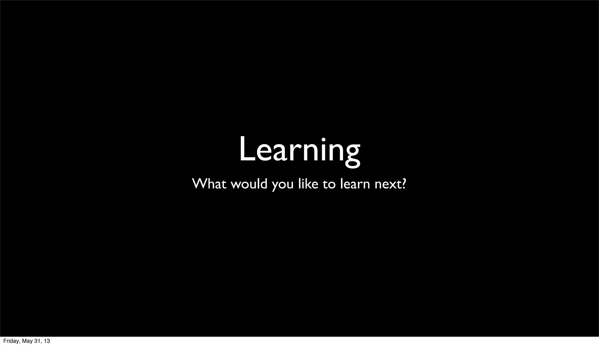 Learning
What would you like to learn next?
Friday, May 31, 13
 
