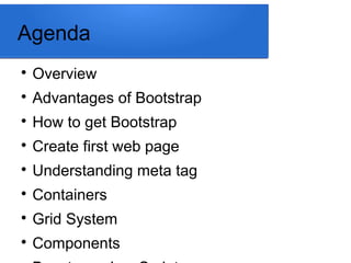 Agenda

Overview

Advantages of Bootstrap

How to get Bootstrap

Create first web page

Understanding meta tag

Containers

Grid System

Components
 