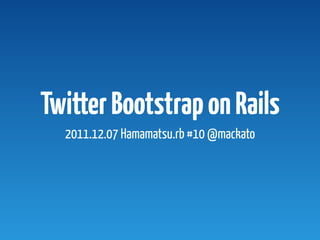 Twitter Bootstrap on Rails
  2011.12.07 Hamamatsu.rb #10 @mackato
 