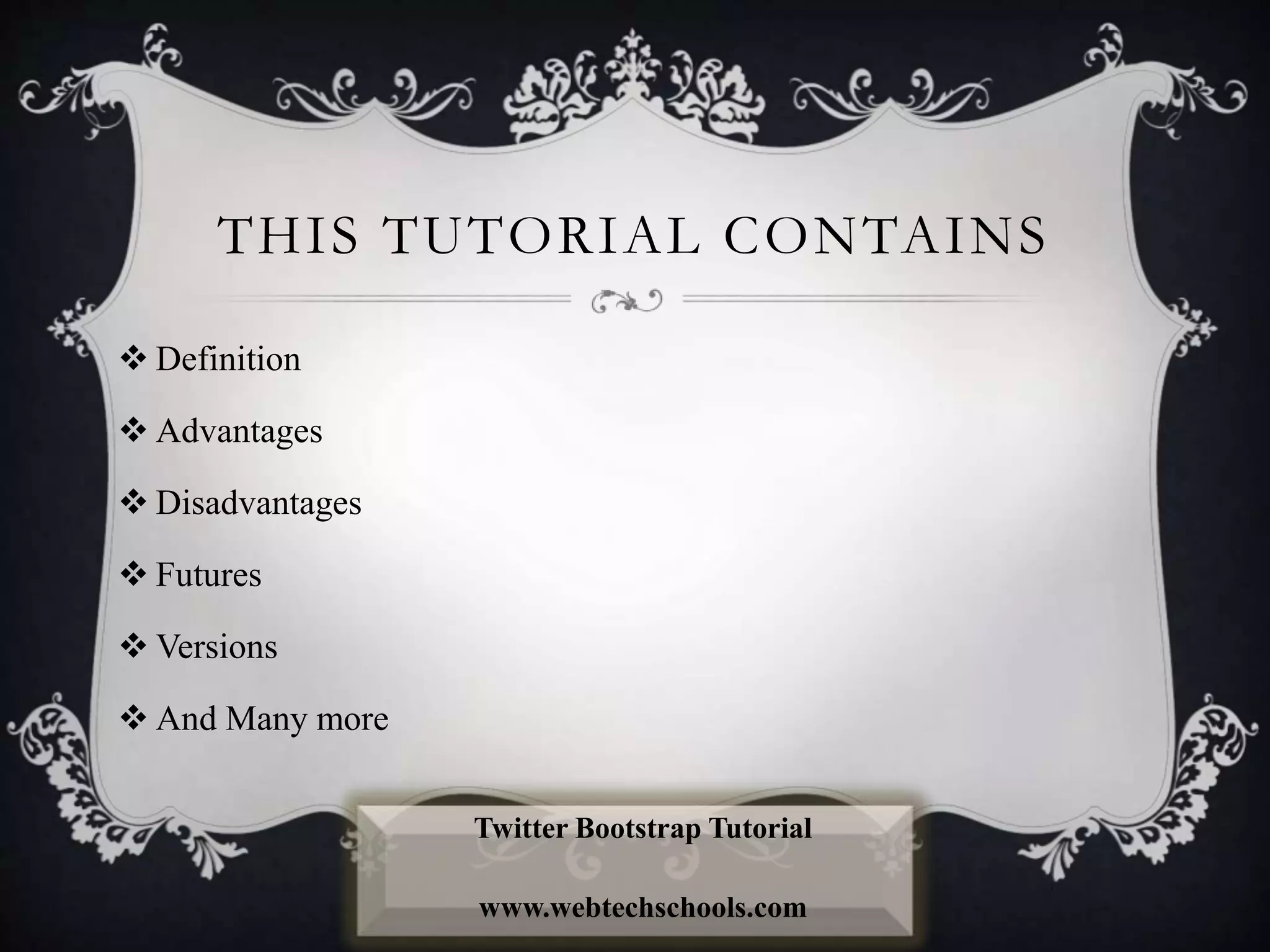 THIS TUTORIAL CONTAINS
 Definition
 Advantages
 Disadvantages
 Futures
 Versions
 And Many more
Twitter Bootstrap Tutorial
www.webtechschools.com
 
