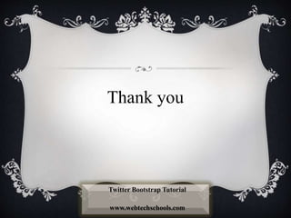 Thank you
Twitter Bootstrap Tutorial
www.webtechschools.com
 