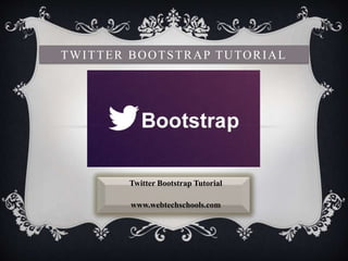TWITTER BOOTSTRAP TUTORIAL
Twitter Bootstrap Tutorial
www.webtechschools.com
 