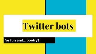 Twitter bots
for fun and... poetry?
 