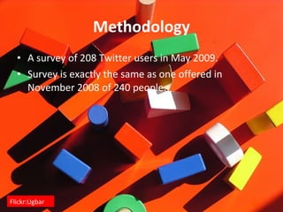 Methodology A survey of 208 Twitter users in May 2009. Survey is exactly the same as one offered in November 2008 of 240 people. Flickr:Ugbar 