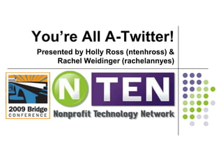 You’re All A-Twitter! Presented by Holly Ross (ntenhross) & Rachel Weidinger (rachelannyes) 