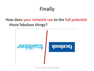 Finally
How does your network use to the full potential
those fabulous things?
Internews Ukraine / MediaNext, 2010
 