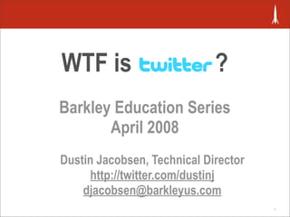 WTF is                       ?
Barkley Education Series
       April 2008
Dustin Jacobsen, Technical Director
     http://twitter.com/dustinj
    djacobsen@barkleyus.com
                                      1
 