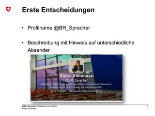 Erste Entscheidungen

• Profilname @BR_Sprecher

• Beschreibung mit Hinweis auf unterschiedliche
  Absender




@BR_Sprecher| Rückblick und Ausblick              5
André Simonazzi
 