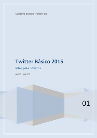 Colectivo Escuela Transmedia
01
Twitter Básico 2015
Intro para novatos
Jorge Halpern
 