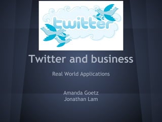 Twitter and business
    Real World Applications
                
                
        Amanda Goetz
         Jonathan Lam
 