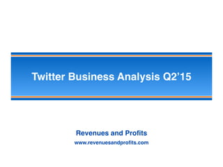 Twitter Business Analysis Q2’15
Revenues and Proﬁts
www.revenuesandproﬁts.com
 