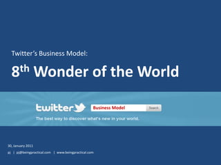 Twitter’s Business Model: 8th Wonder of the World Business Model 30, January 2011 pj   |  pj@beingpractical.com   |  www.beingpractical.com 