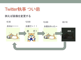 Twitter執事 つい爺
例えば画像を変更する
6:30 12:00 13:00 00:10
おはよーーー お昼だ～！！ お昼おわった～
 