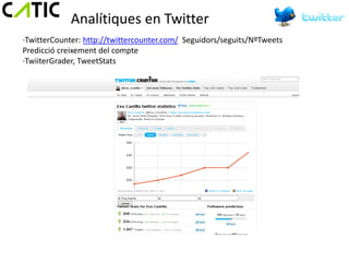 Analítiques en Twitter
·TwitterCounter: http://twittercounter.com/ Seguidors/seguits/NºTweets
Predicció creixement del compte
·TwiiterGrader, TweetStats
 