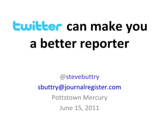 @ stevebuttry [email_address] Pottstown Mercury June 15, 2011 a better reporter can make you 