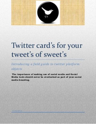Twitter card’s for your
tweet’s of sweet’s
Introducing a field guide to twitter platform
objects
The importance of making use of social media and Social
Media tools should never be overlooked as part of your social
media branding.
5/20/2014
 