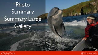 @Whatleydude 
Photo 
Summary 
Summary Large 
Gallery 
#OgilvyCards 
 