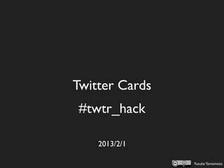  Twitter Cards 
  #twtr_hack

     2013/2/1

                  Yusuke Yamamoto
 
