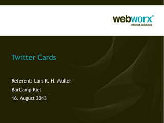 Twitter Cards
Referent: Lars R. H. Müller
BarCamp Kiel
16. August 2013
 