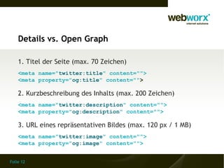 Folie 12
Details vs. Open Graph
1. Titel der Seite (max. 70 Zeichen)
<meta name="twitter:title" content="">
<meta property...