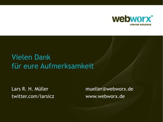 Vielen Dank
für eure Aufmerksamkeit
Lars R. H. Müller mueller@webworx.de
twitter.com/larsicz www.webworx.de
 
