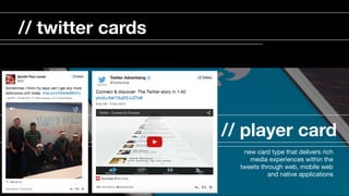 // player card
new card type that delivers rich
media experiences within the
tweets through web, mobile web
and native applications

// twitter cards
 