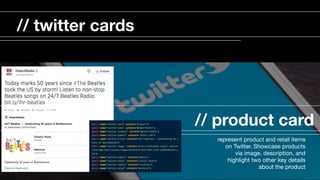 // product card
represent product and retail items
on Twitter. Showcase products
via image, description, and
highlight two other key details
about the product

// twitter cards
 