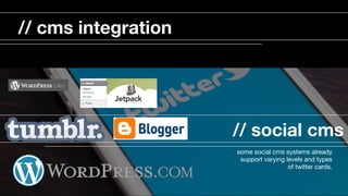 // social cms
some social cms systems already
support varying levels and types
of twitter cards. 

// cms integration
 