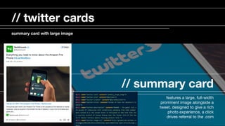 // summary card
features a large, full-width
prominent image alongside a
tweet. designed to give a rich
photo experience, a click
drives referral to the .com

// twitter cards
summary card with large image
 